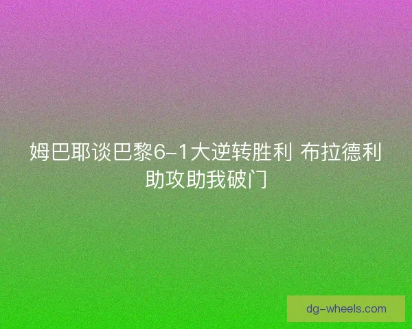 姆巴耶谈巴黎6-1大逆转胜利 布拉德利助攻助我破门