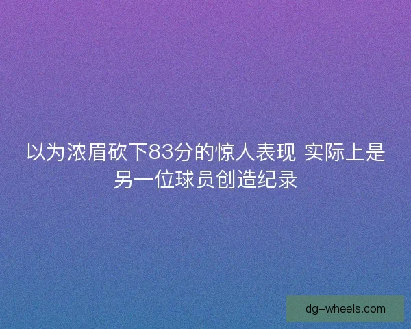 以为浓眉砍下83分的惊人表现 实际上是另一位球员创造纪录