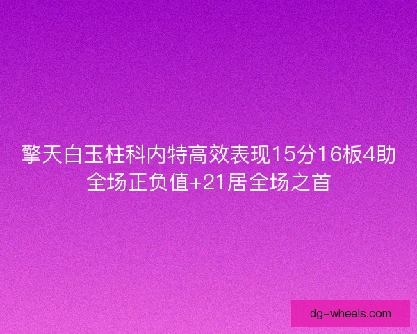 擎天白玉柱科内特高效表现15分16板4助全场正负值+21居全场之首