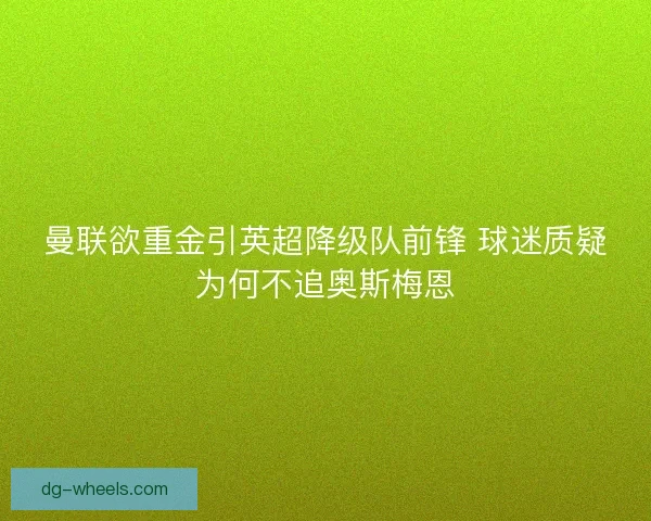 曼联欲重金引英超降级队前锋 球迷质疑为何不追奥斯梅恩
